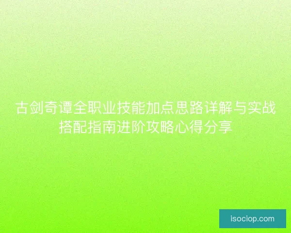 古剑奇谭全职业技能加点思路详解与实战搭配指南进阶攻略心得分享