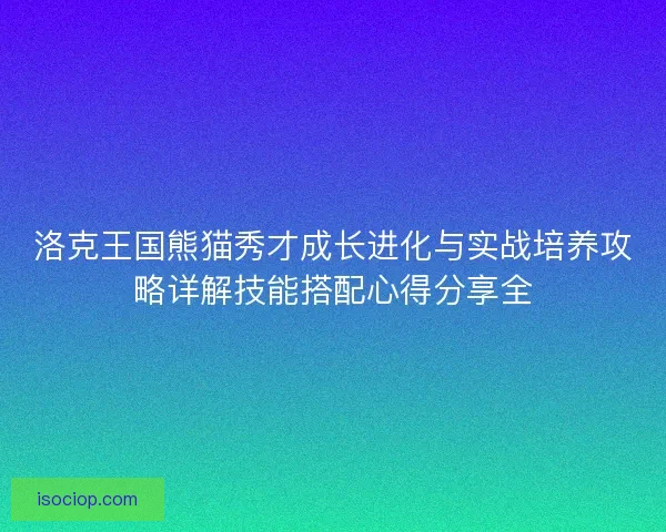 洛克王国熊猫秀才成长进化与实战培养攻略详解技能搭配心得分享全